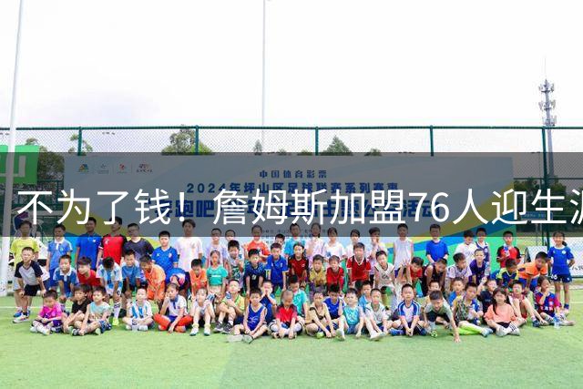 不为了钱！詹姆斯加盟76人迎生涯最低薪资 新赛季年薪388万
