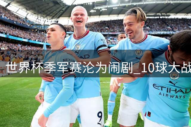 世界杯季军赛沦为闹剧 10球大战引发存废争议