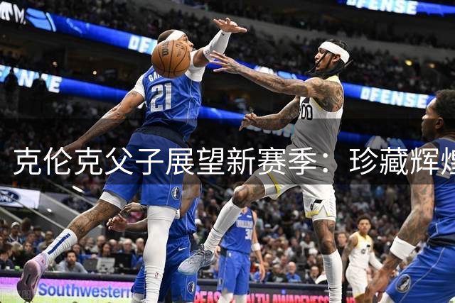 克伦克父子展望新赛季：珍藏辉煌过往 剑指更多荣耀