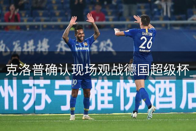 克洛普确认现场观战德国超级杯 昔日多特功勋重返威斯特法伦