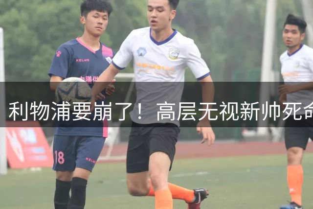 利物浦要崩了！高层无视新帅死命令，新赛季彻底摆烂！