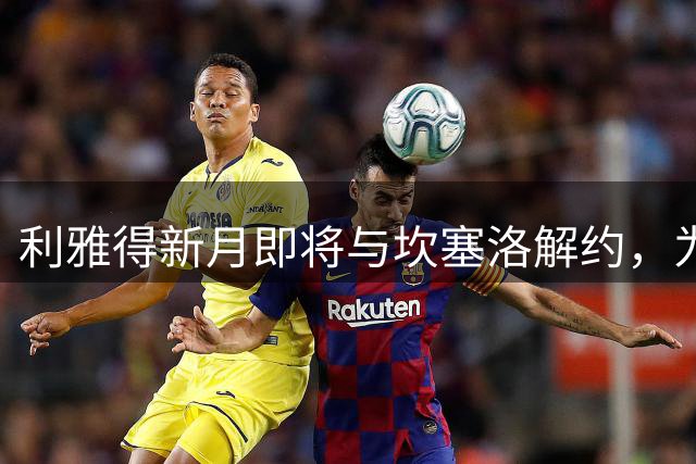 利雅得新月即将与坎塞洛解约，为其加盟巴萨铺路