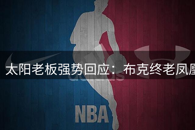 太阳老板强势回应：布克终老凤凰城 活塞不是选项
