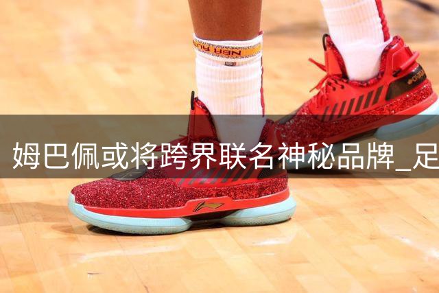 姆巴佩或将跨界联名神秘品牌 足球鞋市场或现新格局