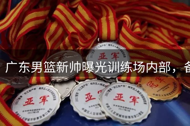 广东男篮新帅曝光训练场内部，备战新赛季全面启动