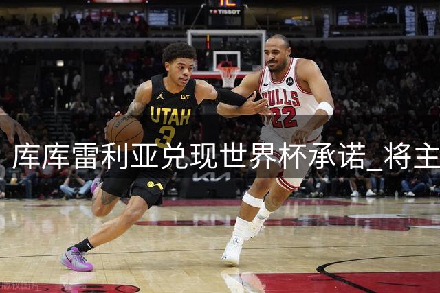 库库雷利亚兑现世界杯承诺 将主帅纹身左臂引热议