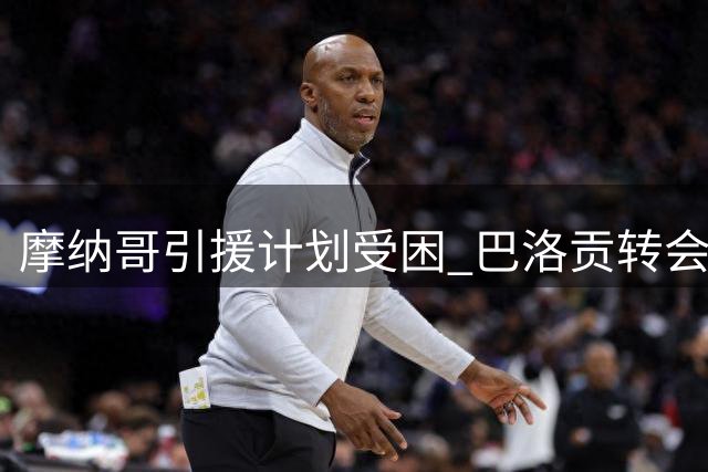 摩纳哥引援计划受困 巴洛贡转会悬而未决