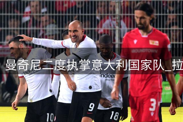 曼奇尼二度执掌意大利国家队 拉涅利加盟组建新教练团队