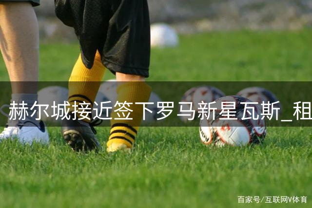 赫尔城接近签下罗马新星瓦斯 租借合同含买断条款
