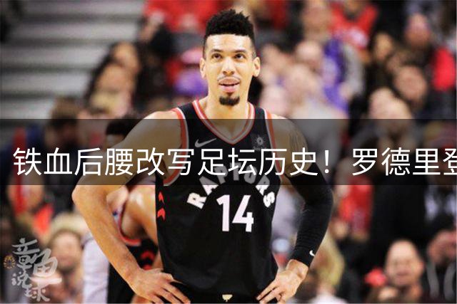 铁血后腰改写足坛历史！罗德里登顶"超级金满贯"创世纪录