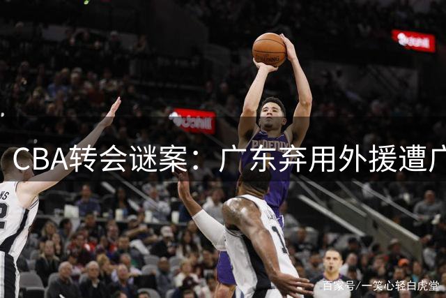 CBA转会谜案：广东弃用外援遭广州闪电回收 朱芳雨交易策略引争议